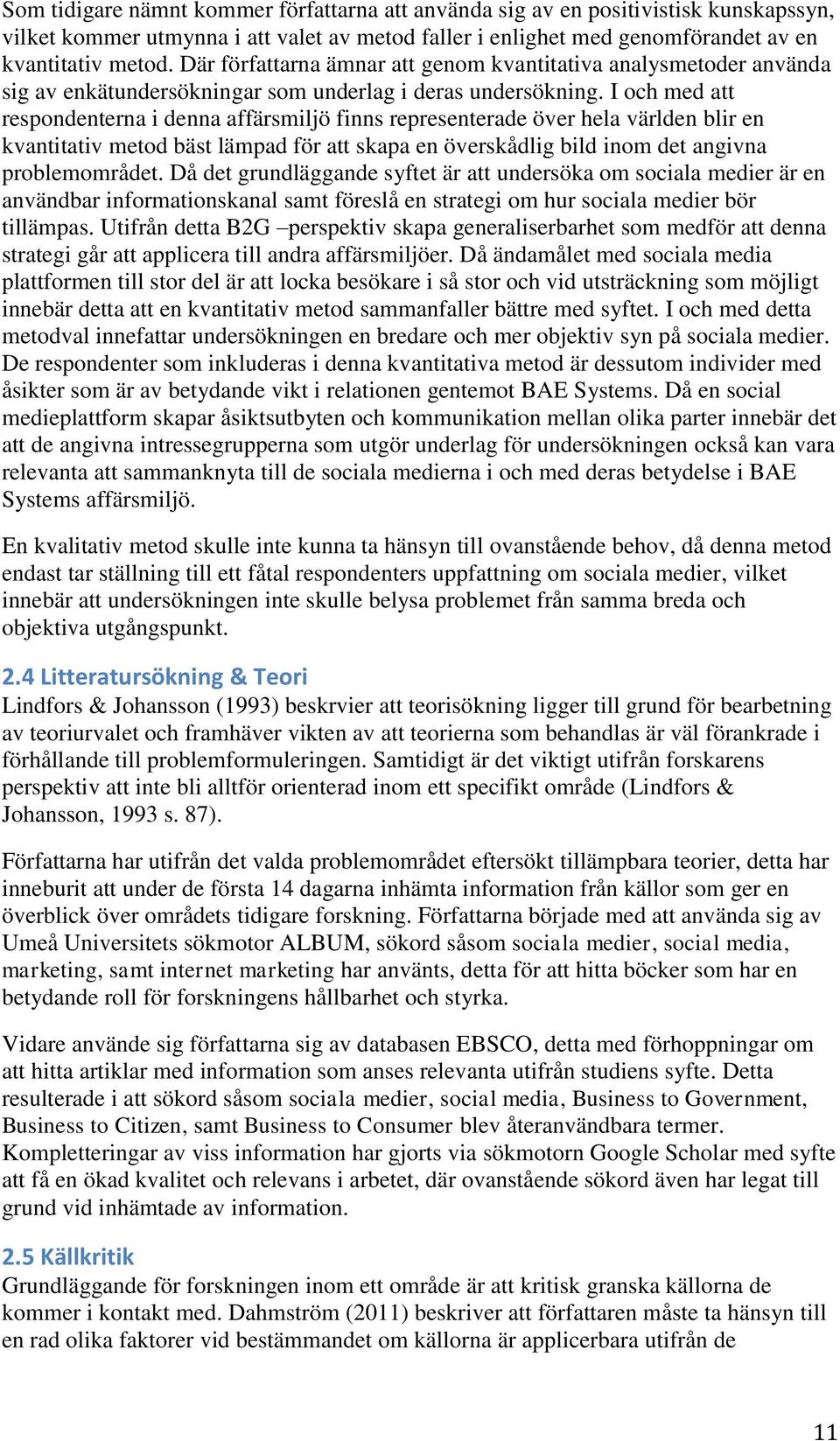 I och med att respondenterna i denna affärsmiljö finns representerade över hela världen blir en kvantitativ metod bäst lämpad för att skapa en överskådlig bild inom det angivna problemområdet.