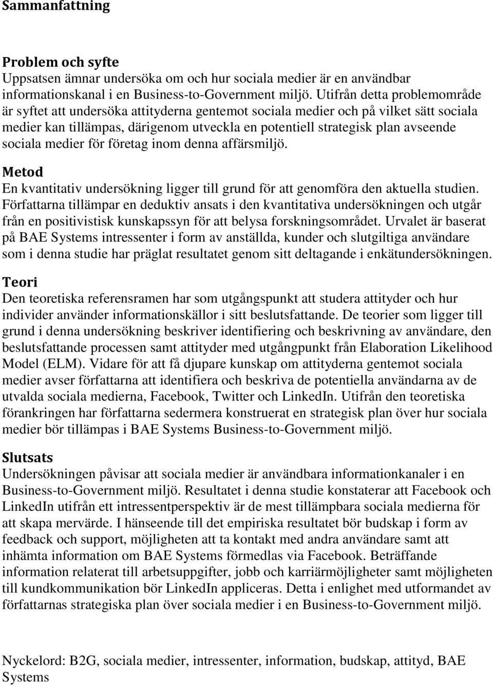 sociala medier för företag inom denna affärsmiljö. Metod En kvantitativ undersökning ligger till grund för att genomföra den aktuella studien.