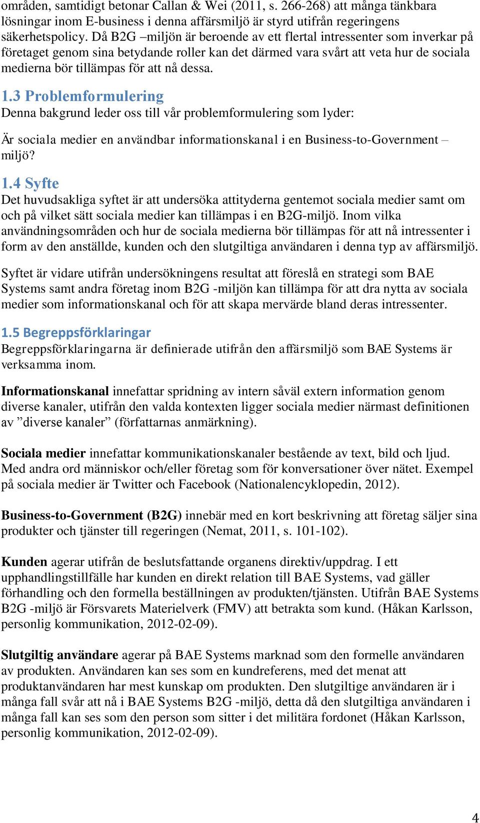 1.3 Problemformulering Denna bakgrund leder oss till vår problemformulering som lyder: Är sociala medier en användbar informationskanal i en Business-to-Government miljö? 1.