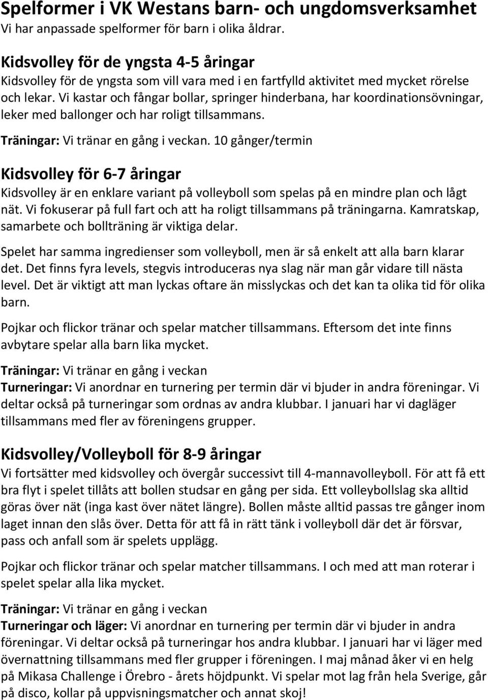 Vi kastar och fångar bollar, springer hinderbana, har koordinationsövningar, leker med ballonger och har roligt tillsammans. Träningar: Vi tränar en gång i veckan.