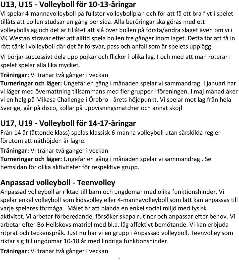 Detta för att få in rätt tänk i volleyboll där det är försvar, pass och anfall som är spelets upplägg. Vi börjar successivt dela upp pojkar och flickor i olika lag.