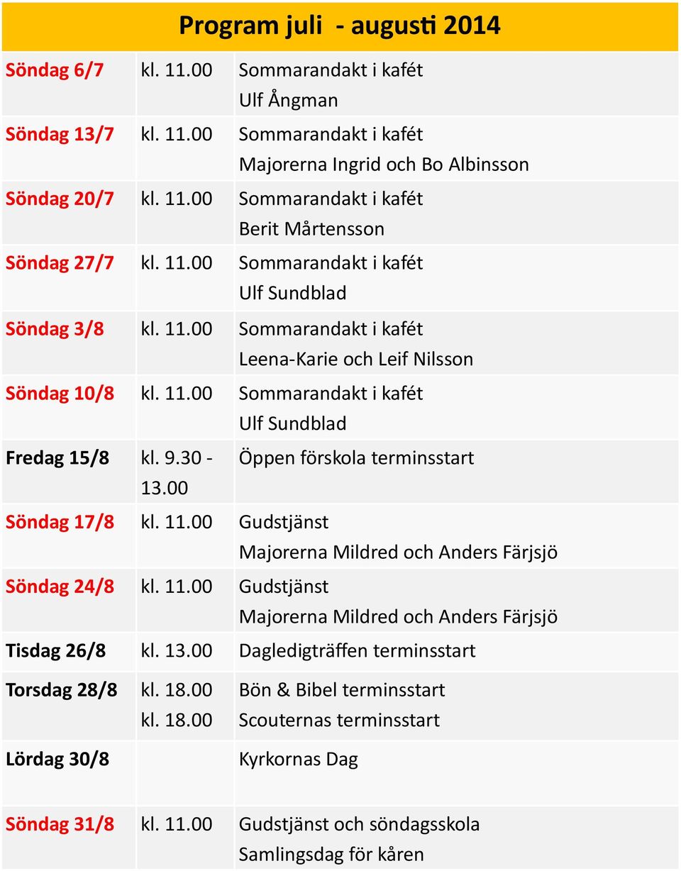 30-13.00 Öppen förskola terminsstart Söndag 17/8 kl. 11.00 Gudstjänst Söndag 24/8 kl. 11.00 Gudstjänst Tisdag 26/8 kl. 13.00 Dagledigträffen terminsstart Torsdag 28/8 kl. 18.