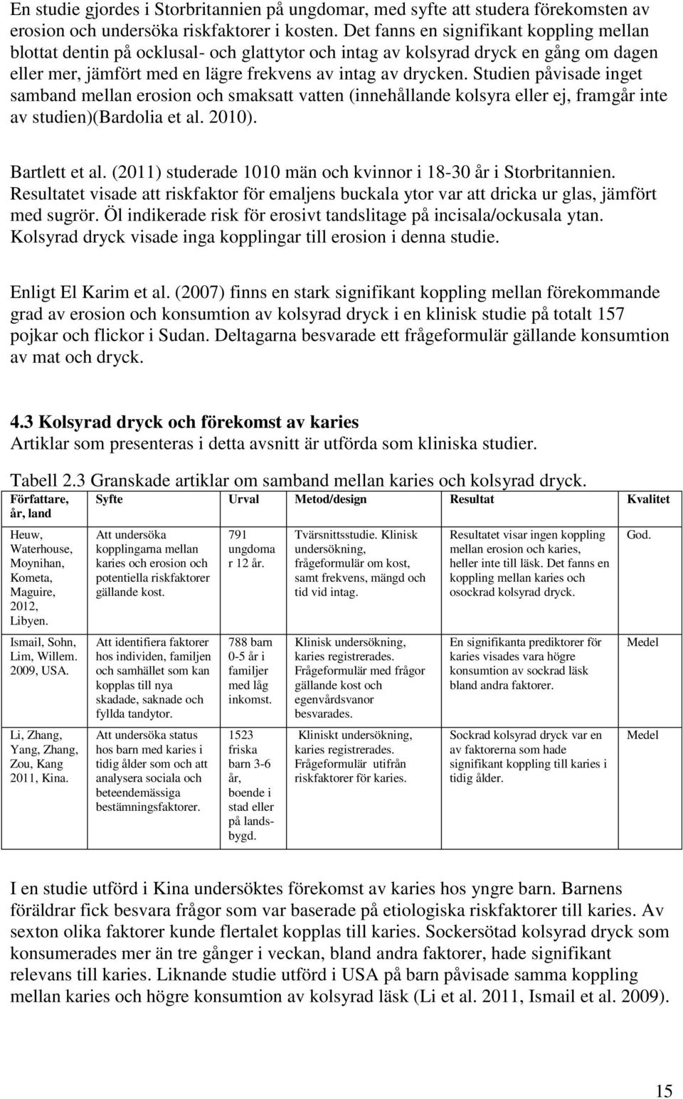 Studien påvisade inget samband mellan erosion och smaksatt vatten (innehållande kolsyra eller ej, framgår inte av studien)(bardolia et al. 2010). Bartlett et al.