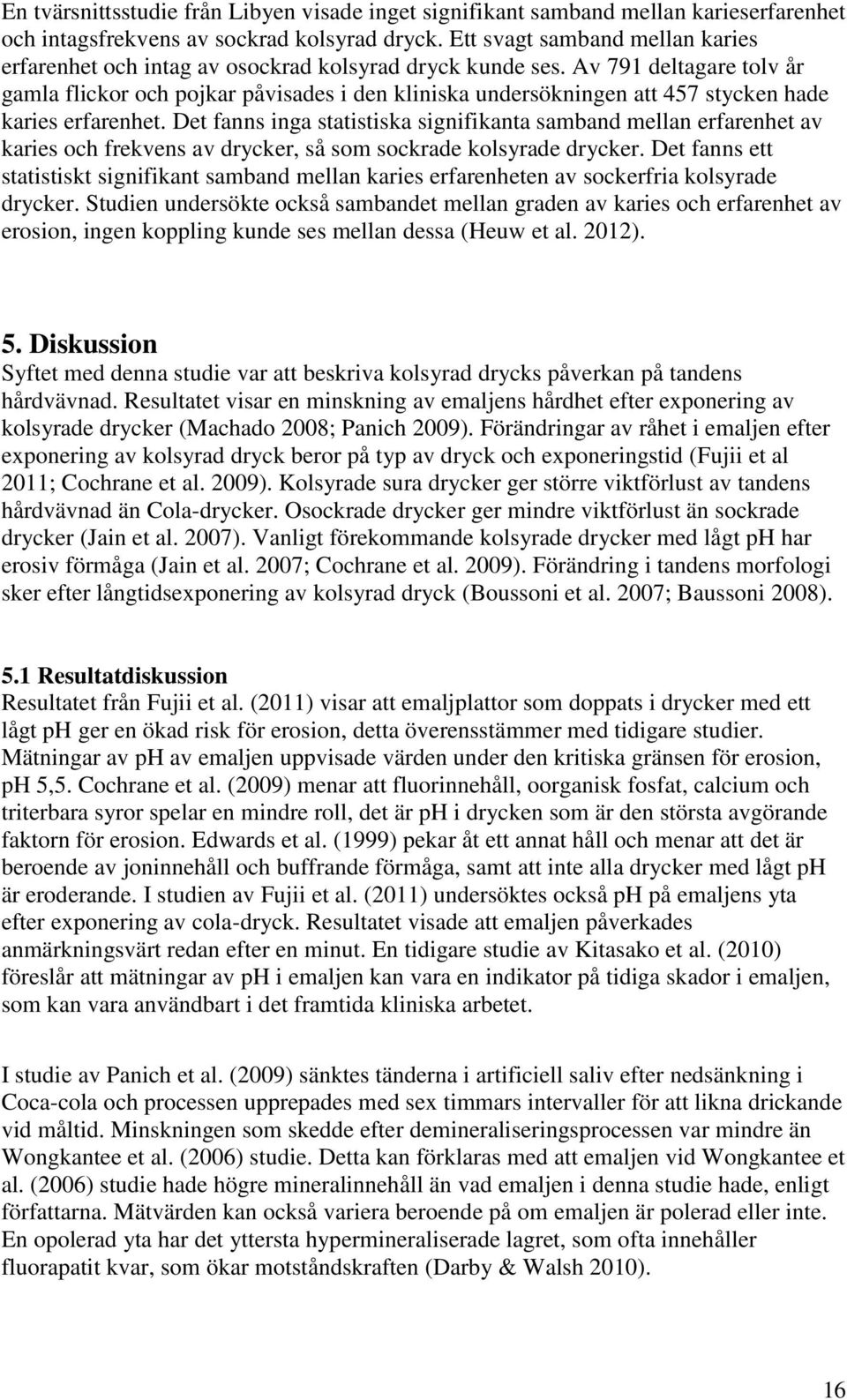 Av 791 deltagare tolv år gamla flickor och pojkar påvisades i den kliniska undersökningen att 457 stycken hade karies erfarenhet.