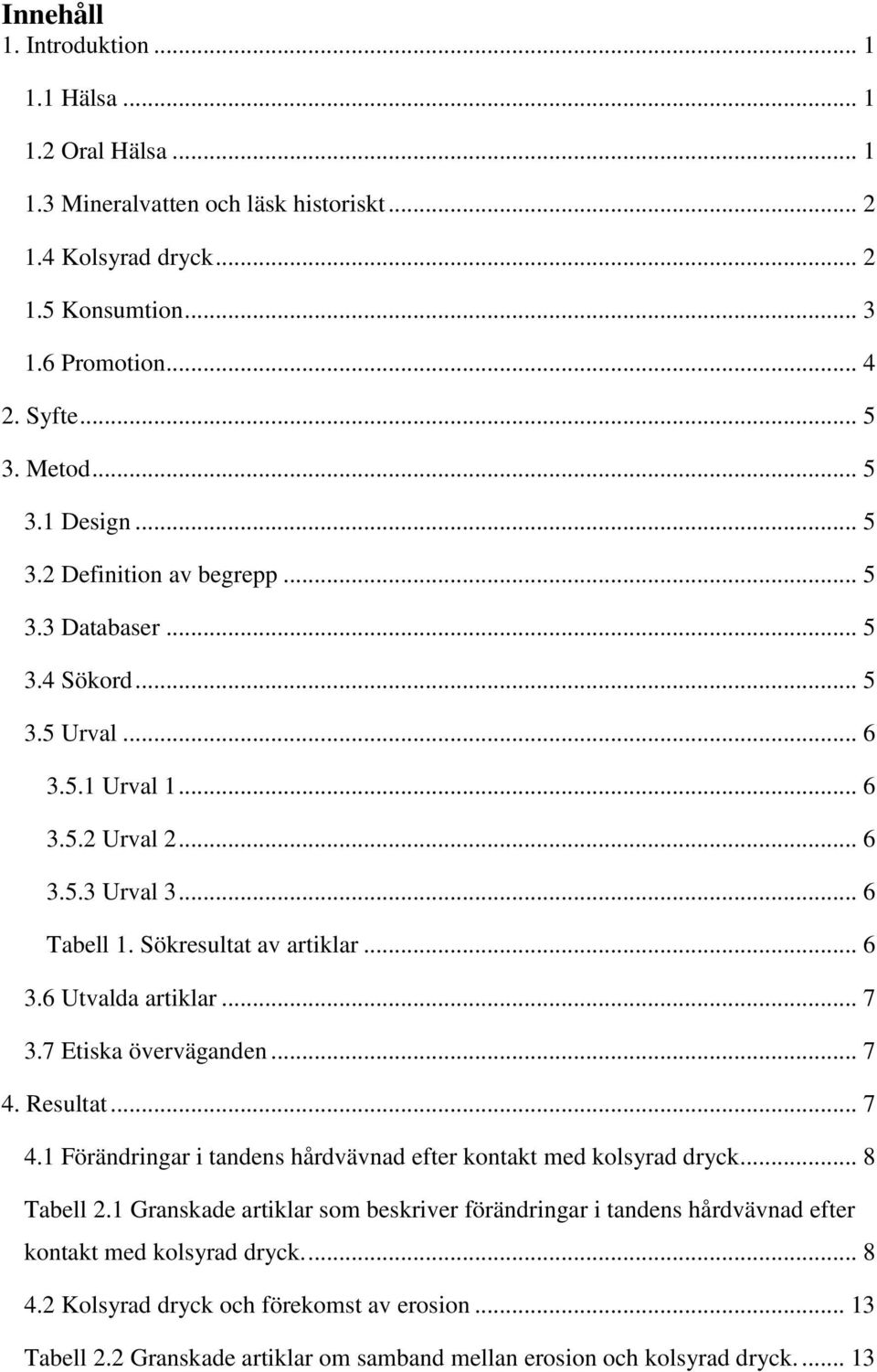 .. 6 3.6 Utvalda artiklar... 7 3.7 Etiska överväganden... 7 4. Resultat... 7 4.1 Förändringar i tandens hårdvävnad efter kontakt med kolsyrad dryck... 8 Tabell 2.