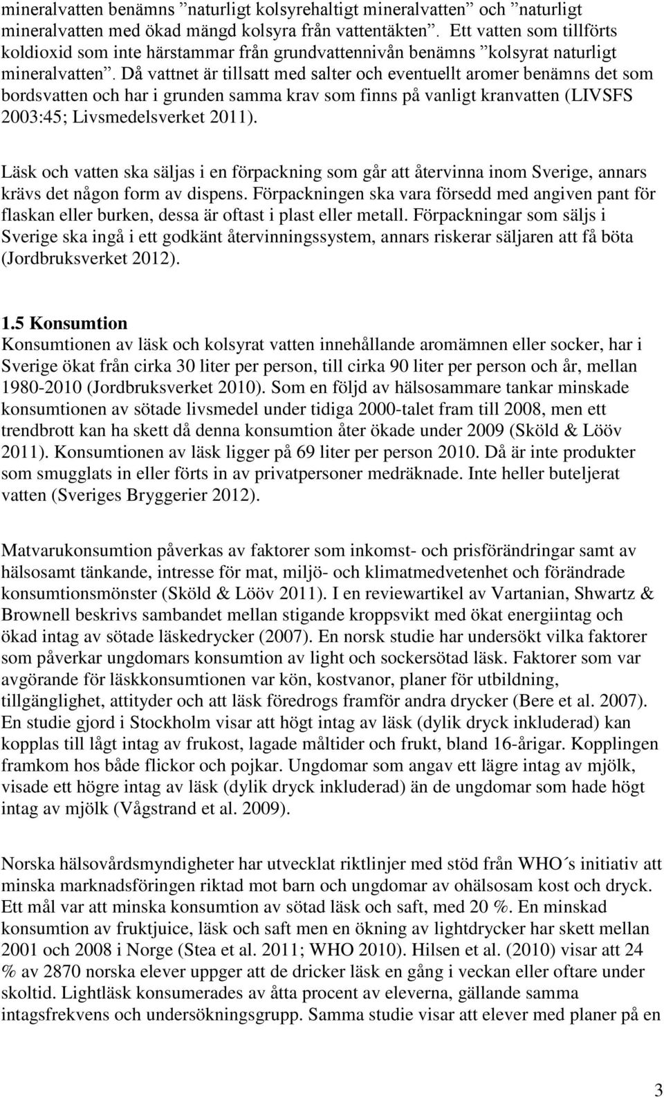 Då vattnet är tillsatt med salter och eventuellt aromer benämns det som bordsvatten och har i grunden samma krav som finns på vanligt kranvatten (LIVSFS 2003:45; Livsmedelsverket 2011).