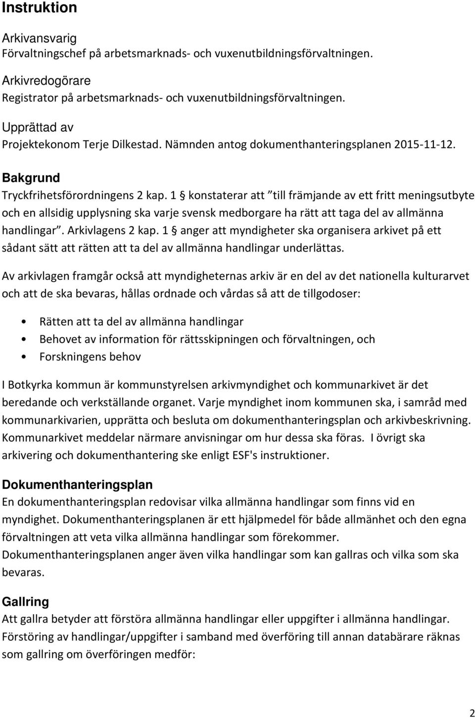 1 konstaterar att till främjande av ett fritt meningsutbyte och en allsidig upplysning ska varje svensk medborgare ha rätt att taga del av allmänna handlingar. Arkivlagens 2 kap.