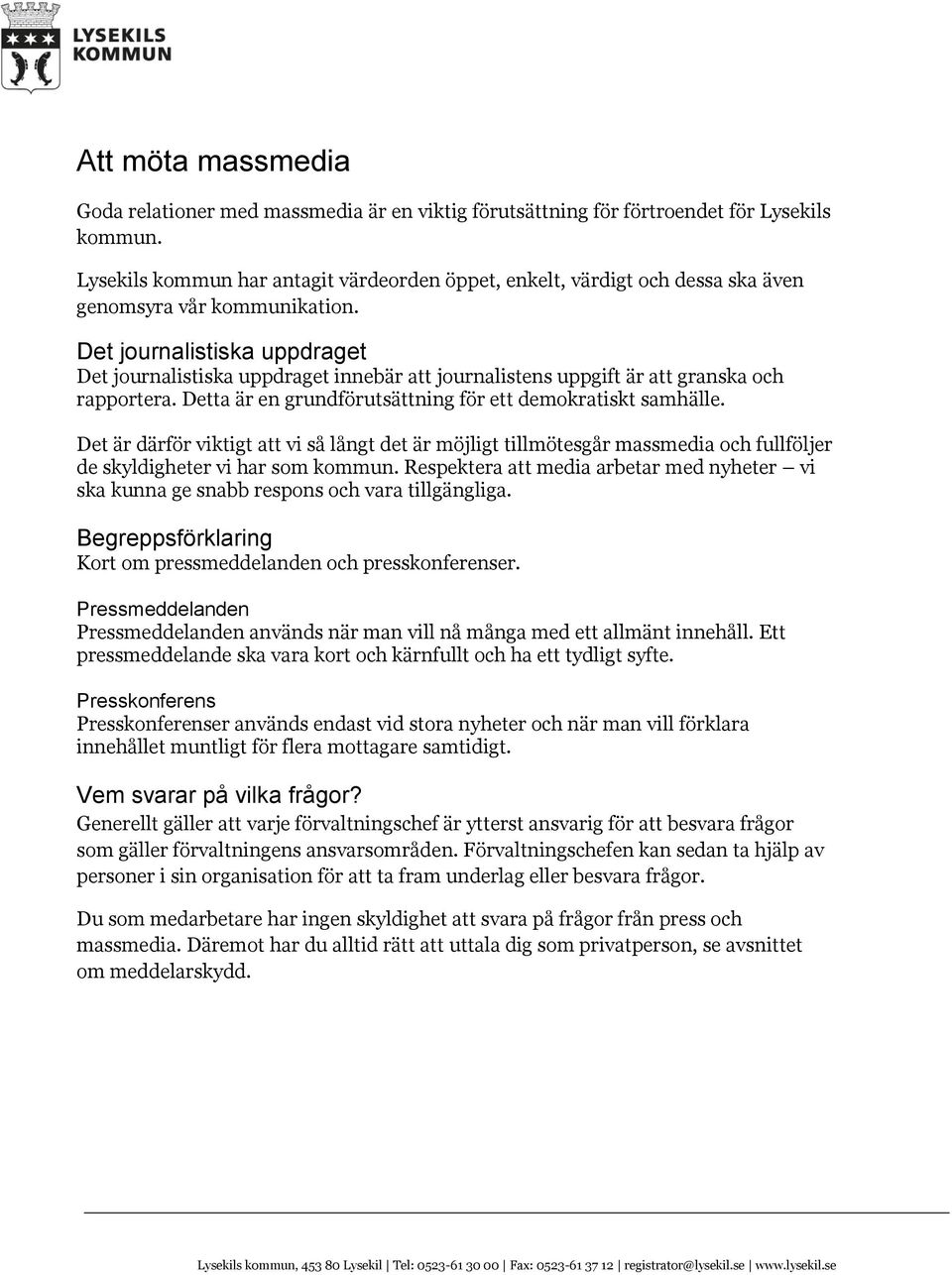 Det journalistiska uppdraget Det journalistiska uppdraget innebär att journalistens uppgift är att granska och rapportera. Detta är en grundförutsättning för ett demokratiskt samhälle.
