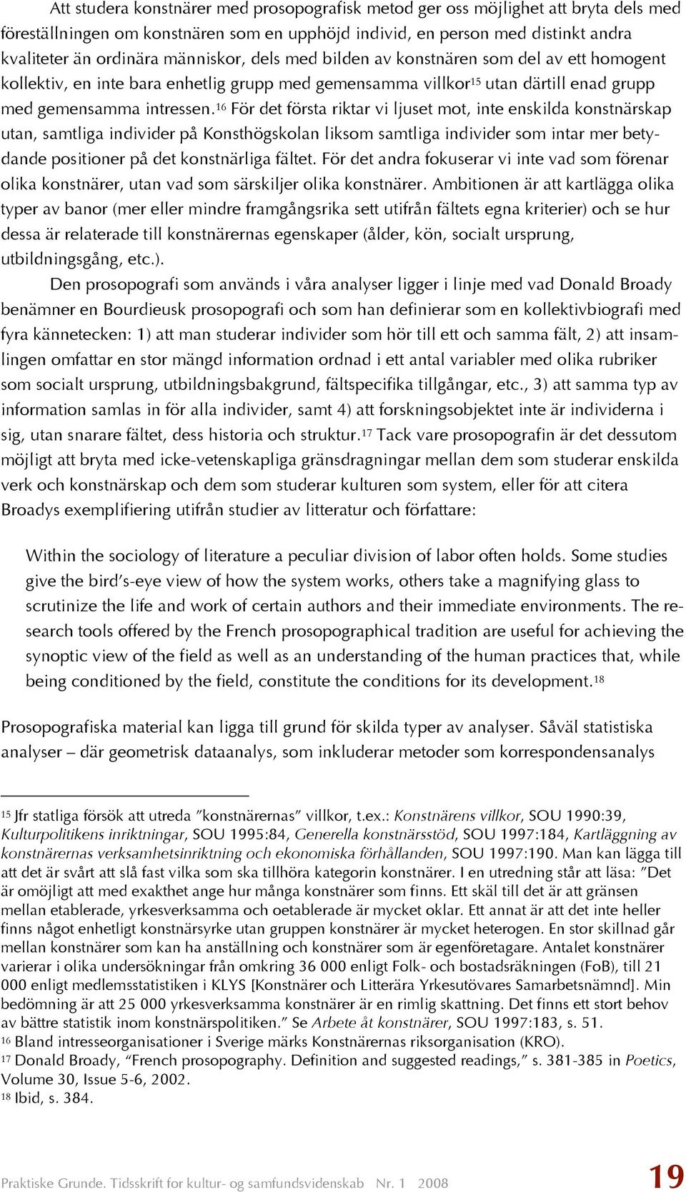16 För det första riktar vi ljuset mot, inte enskilda konstnärskap utan, samtliga individer på Konsthögskolan liksom samtliga individer som intar mer betydande positioner på det konstnärliga fältet.