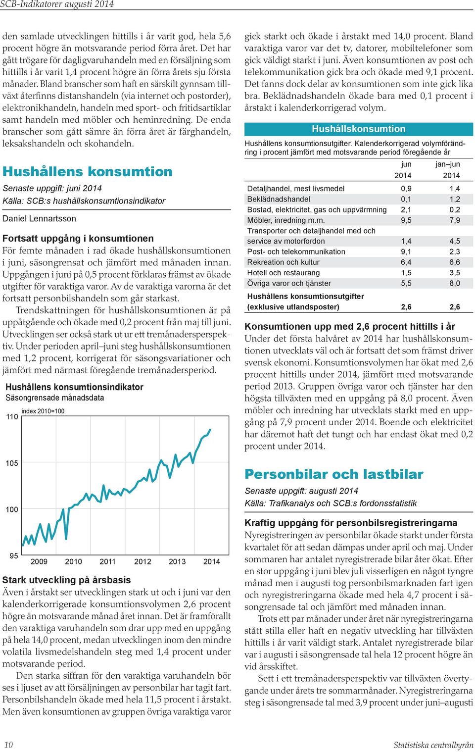 Bland branscher som haft en särskilt gynnsam tillväxt återfinns distanshandeln (via internet och postorder), elektronikhandeln, handeln med sport- och fritidsartiklar samt handeln med möbler och