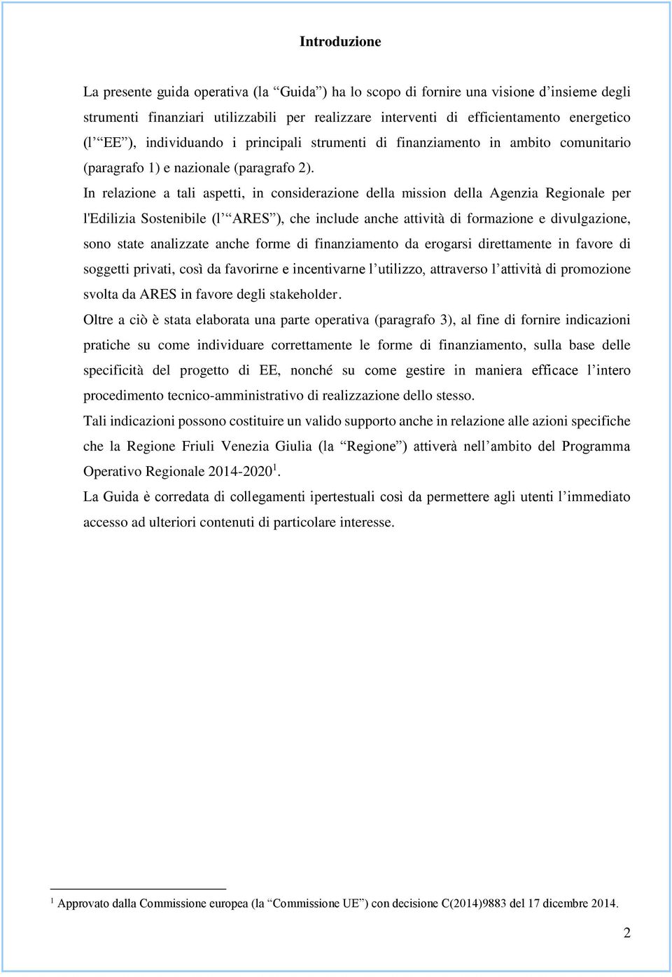 In relazione a tali aspetti, in considerazione della mission della Agenzia Regionale per l'edilizia Sostenibile (l ARES ), che include anche attività di formazione e divulgazione, sono state
