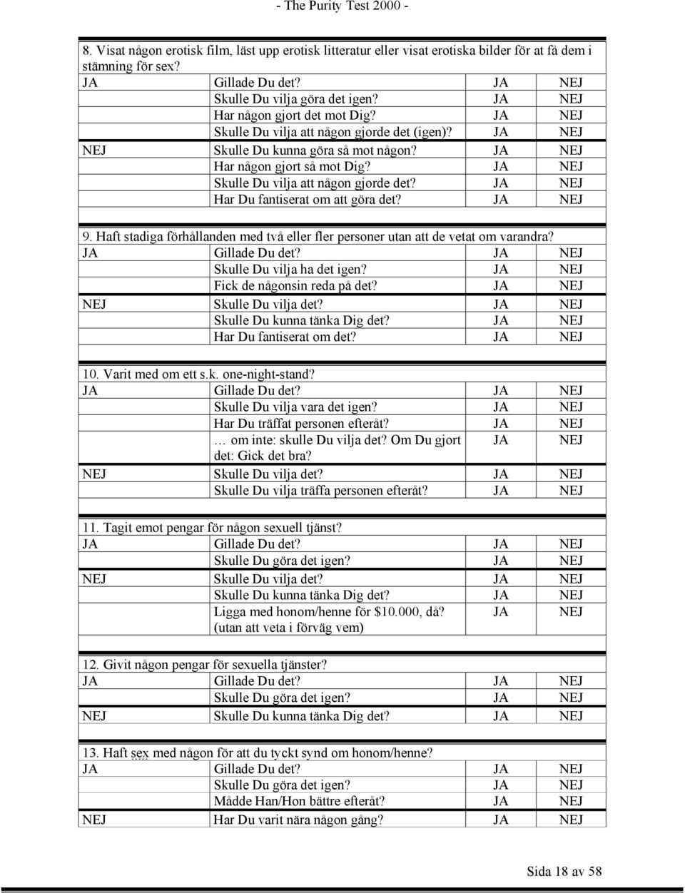 Haft stadiga förhållanden med två eller fler personer utan att de vetat om varandra? Skulle Du vilja ha det igen? JA NEJ Fick de någonsin reda på det? JA NEJ 10. Varit med om ett s.k. one-night-stand?