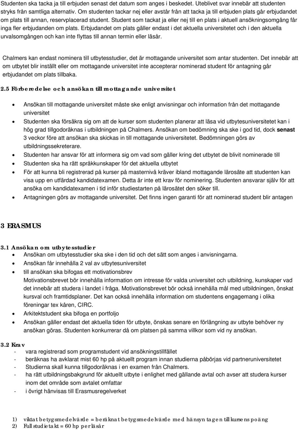 Student som tackat ja eller nej till en plats i aktuell ansökningsomgång får inga fler erbjudanden om plats.