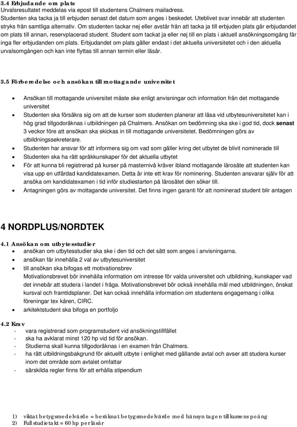 Om studenten tackar nej eller avstår från att tacka ja till erbjuden plats går erbjudandet om plats till annan, reservplacerad student.