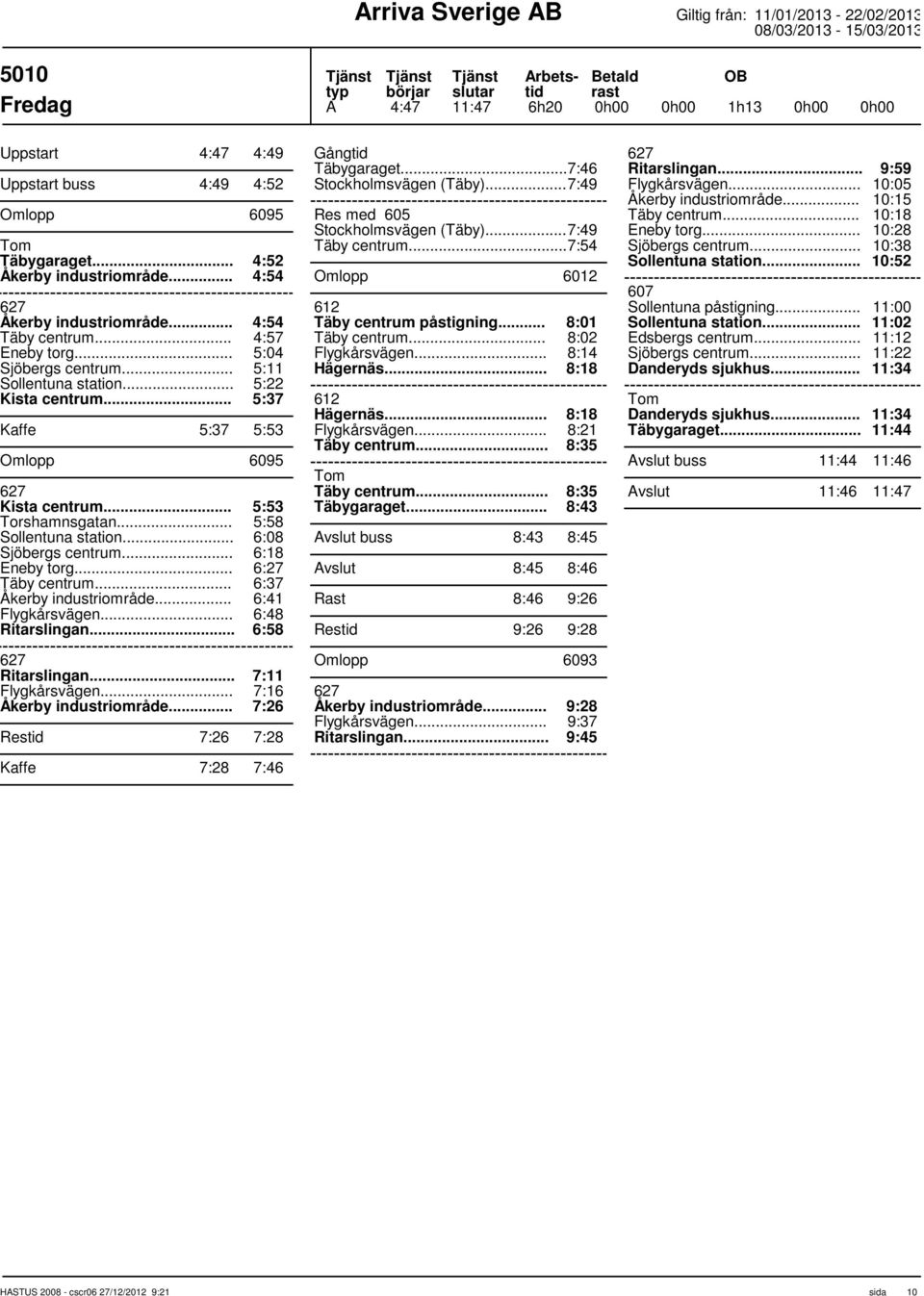 .. 6:37 6:41 Ritarslingan... 6:48 6:58 627 Ritarslingan... 7:11 7:16 Åkerby industriområde... 7:26 Res 7:26 7:28 Kaffe 7:28 7:46 Gång Täbygaraget...7:46 Stockholmsvägen (Täby).