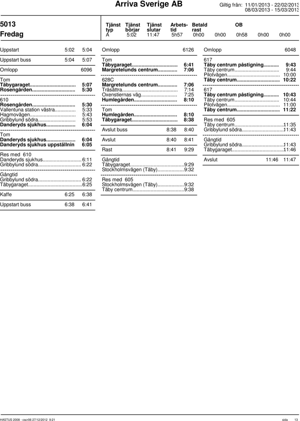 .. 6:22 Täbygaraget... 6:25 Kaffe 6:25 6:38 Uppstart buss 6:38 6:41 Omlopp 6126 Täbygaraget... 6:41 Margretelunds centrum... 7:06 628C Margretelunds centrum... 7:06 Tråsättra... Oxenstiernas väg.