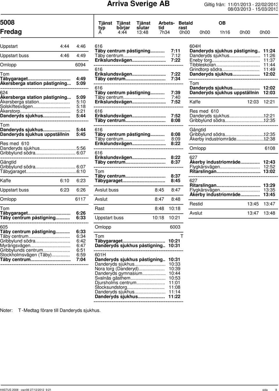 .. 6:07 Gång Gribbylund södra... 6:07 Täbygaraget... 6:10 Kaffe 6:10 6:23 Uppstart buss 6:23 6:26 Omlopp 6117 Täbygaraget... 6:26 Täby centrum påstigning... 6:33 605 Täby centrum påstigning.