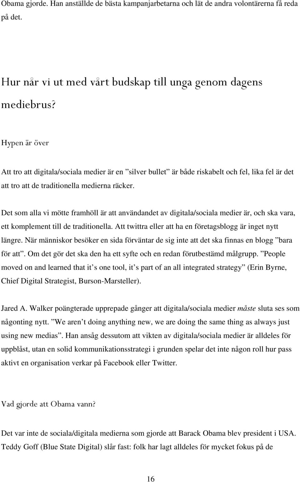 Det som alla vi mötte framhöll är att användandet av digitala/sociala medier är, och ska vara, ett komplement till de traditionella. Att twittra eller att ha en företagsblogg är inget nytt längre.