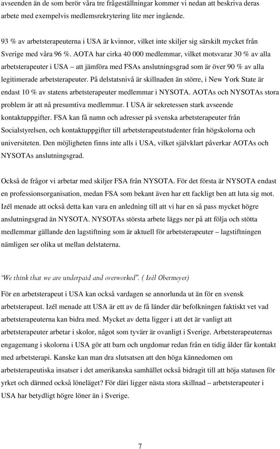 AOTA har cirka 40 000 medlemmar, vilket motsvarar 30 % av alla arbetsterapeuter i USA att jämföra med FSAs anslutningsgrad som är över 90 % av alla legitimerade arbetsterapeuter.