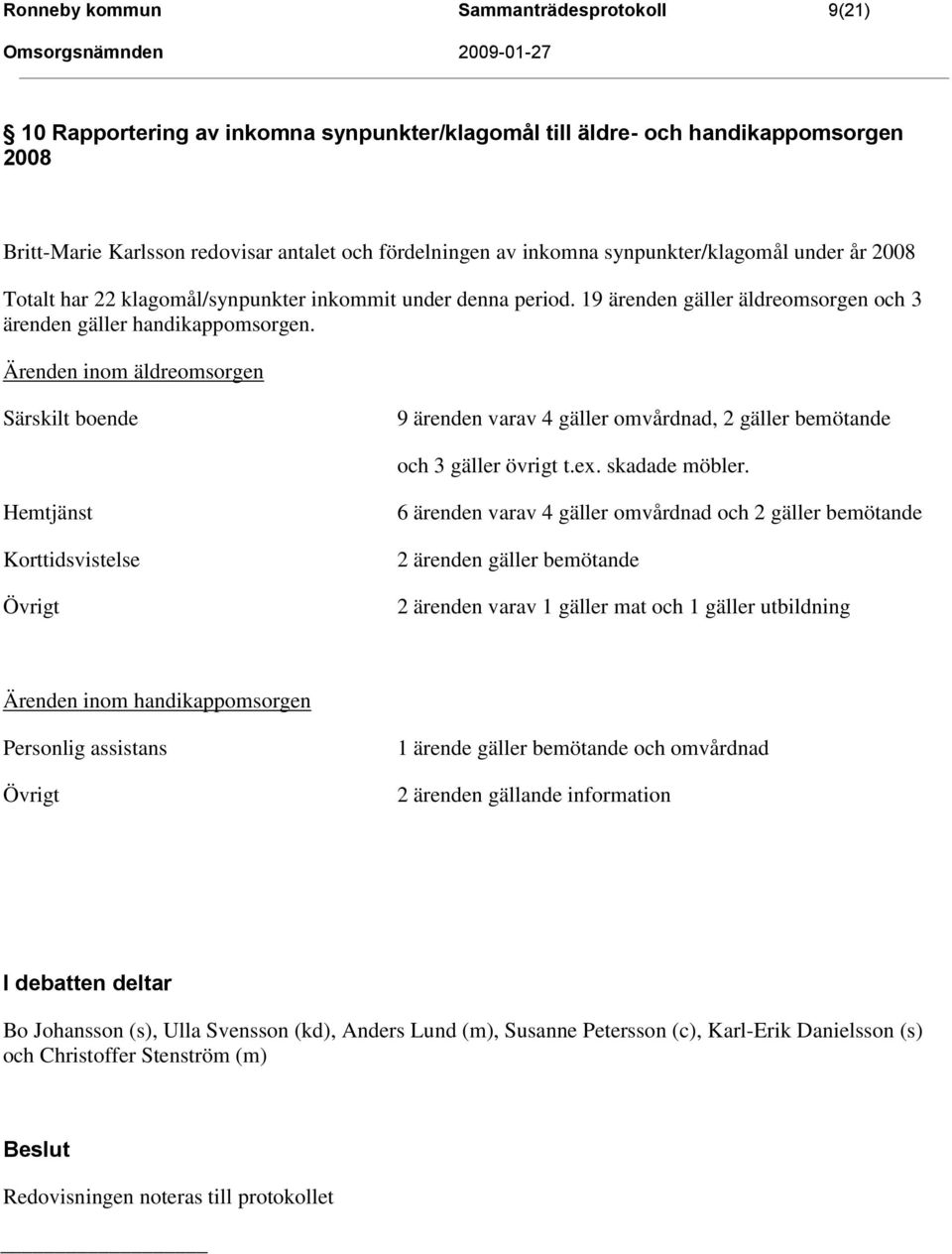 Ärenden inom äldreomsorgen Särskilt boende 9 ärenden varav 4 gäller omvårdnad, 2 gäller bemötande och 3 gäller övrigt t.ex. skadade möbler.