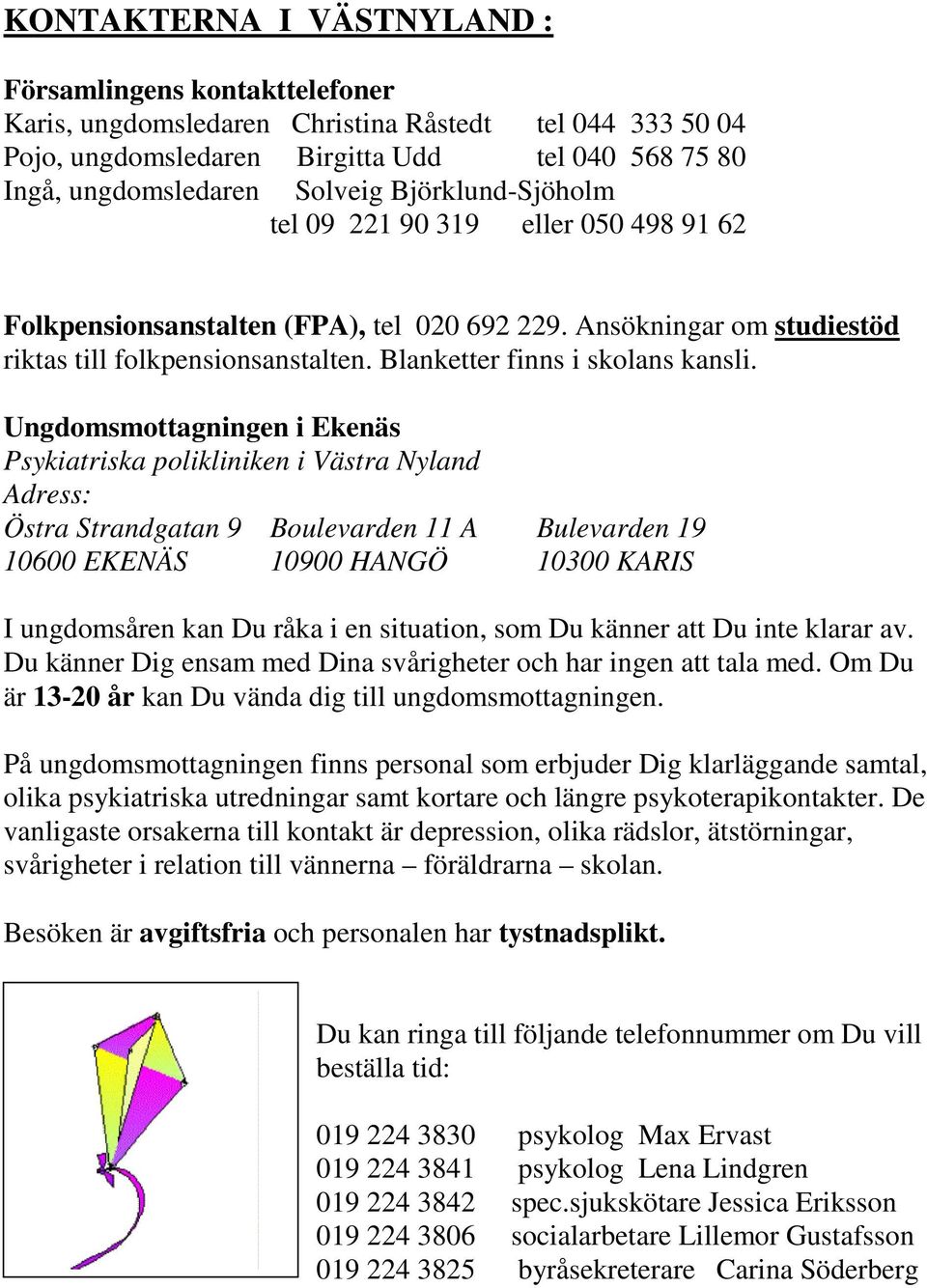 Ungdomsmottagningen i Ekenäs Psykiatriska polikliniken i Västra Nyland Adress: Östra Strandgatan 9 Boulevarden 11 A Bulevarden 19 10600 EKENÄS 10900 HANGÖ 10300 KARIS I ungdomsåren kan Du råka i en