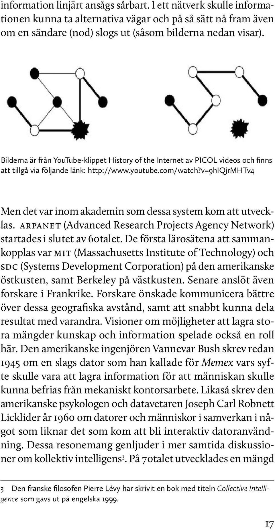 v=9hiqjrmhtv4 Men det var inom akademin som dessa system kom att utvecklas. ARPANET (Advanced Research Projects Agency Network) startades i slutet av 60talet.