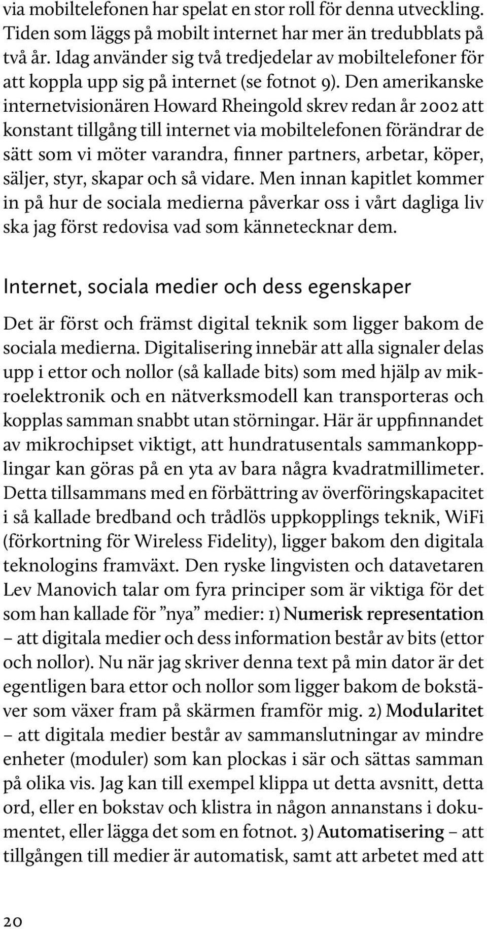 Den amerikanske internetvisionären Howard Rheingold skrev redan år 2002 att konstant tillgång till internet via mobiltelefonen förändrar de sätt som vi möter varandra, finner partners, arbetar,