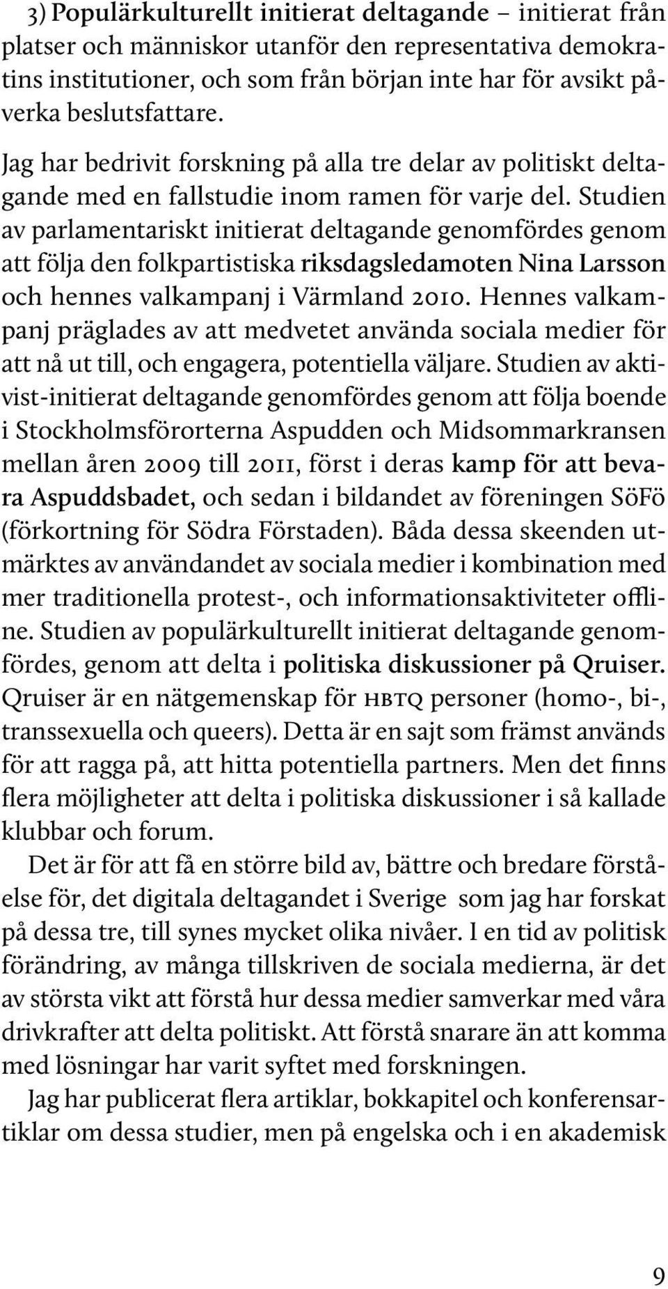 Studien av parlamentariskt initierat deltagande genomfördes genom att följa den folkpartistiska riksdagsledamoten Nina Larsson och hennes valkampanj i Värmland 2010.