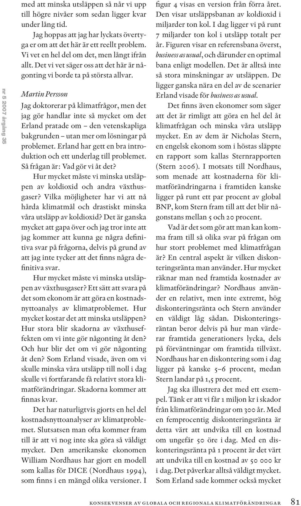 Martin Persson Jag doktorerar på klimatfrågor, men det jag gör handlar inte så mycket om det Erland pratade om den vetenskapliga bakgrunden utan mer om lösningar på problemet.