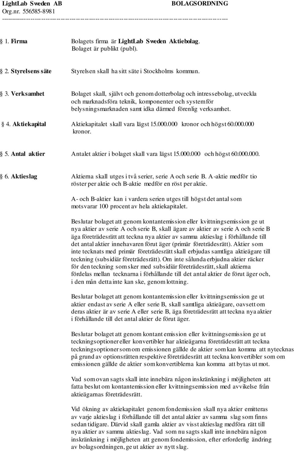 Verksamhet Bolaget skall, självt och genom dotterbolag och intressebolag, utveckla och marknadsföra teknik, komponenter och system för belysningsmarknaden samt idka därmed förenlig verksamhet. 4.