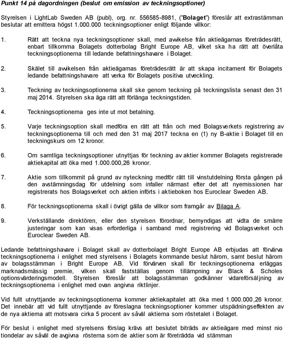 Rätt att teckna nya teckningsoptioner skall, med avvikelse från aktieägarnas företrädesrätt, enbart tillkomma Bolagets dotterbolag Bright Europe AB, vilket ska ha rätt att överlåta