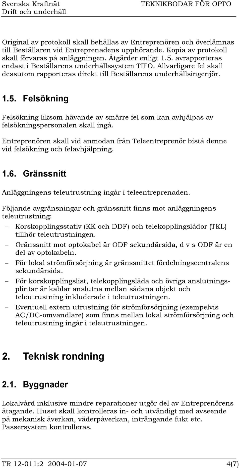 Felsökning Felsökning liksom hävande av smärre fel som kan avhjälpas av felsökningspersonalen skall ingå.