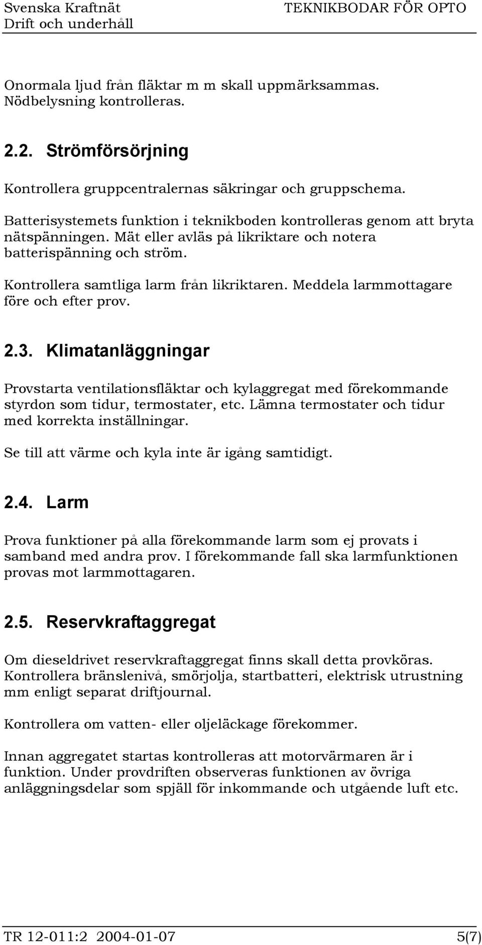 Meddela larmmottagare före och efter prov. 2.3. Klimatanläggningar Provstarta ventilationsfläktar och kylaggregat med förekommande styrdon som tidur, termostater, etc.