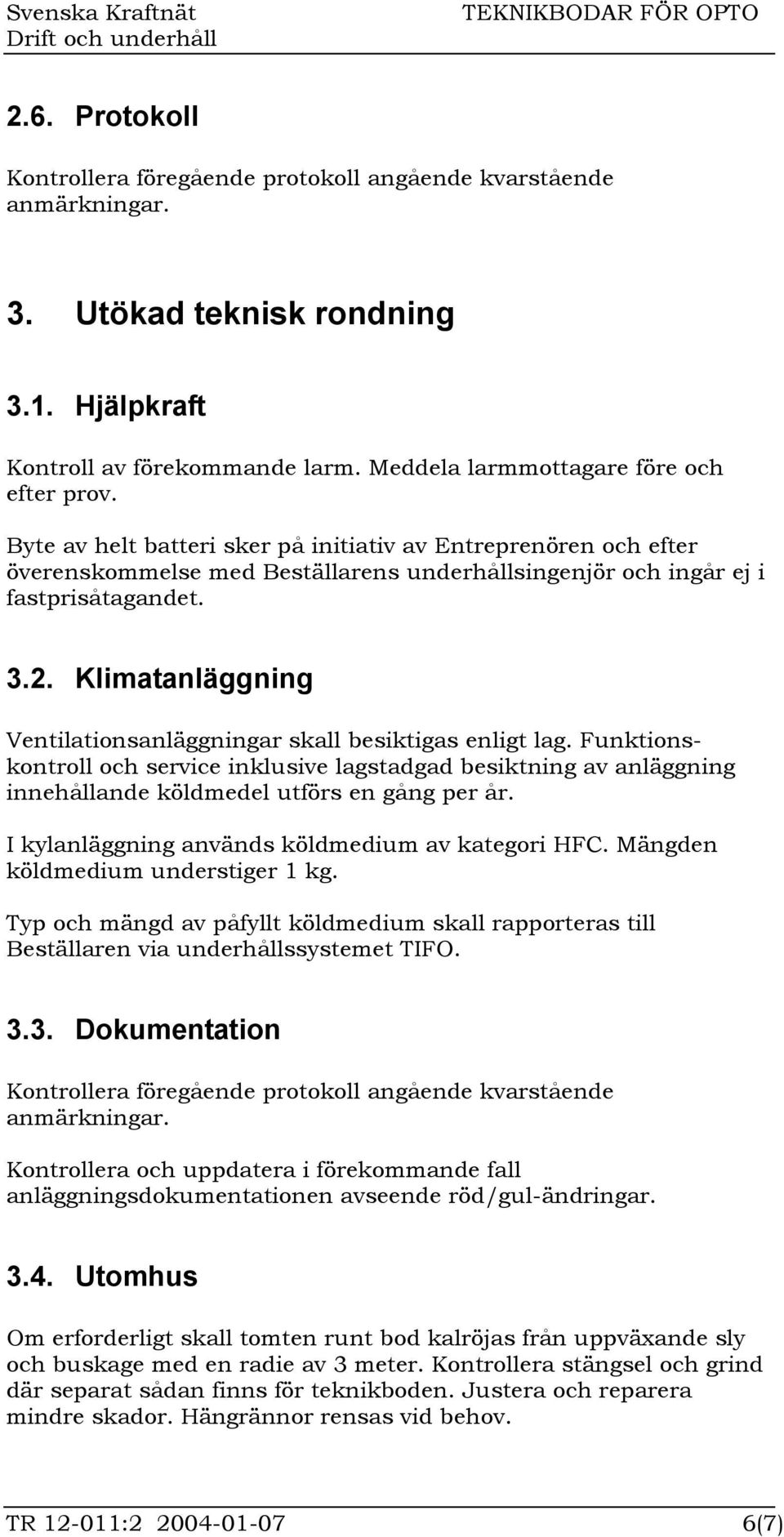 Klimatanläggning Ventilationsanläggningar skall besiktigas enligt lag. Funktionskontroll och service inklusive lagstadgad besiktning av anläggning innehållande köldmedel utförs en gång per år.