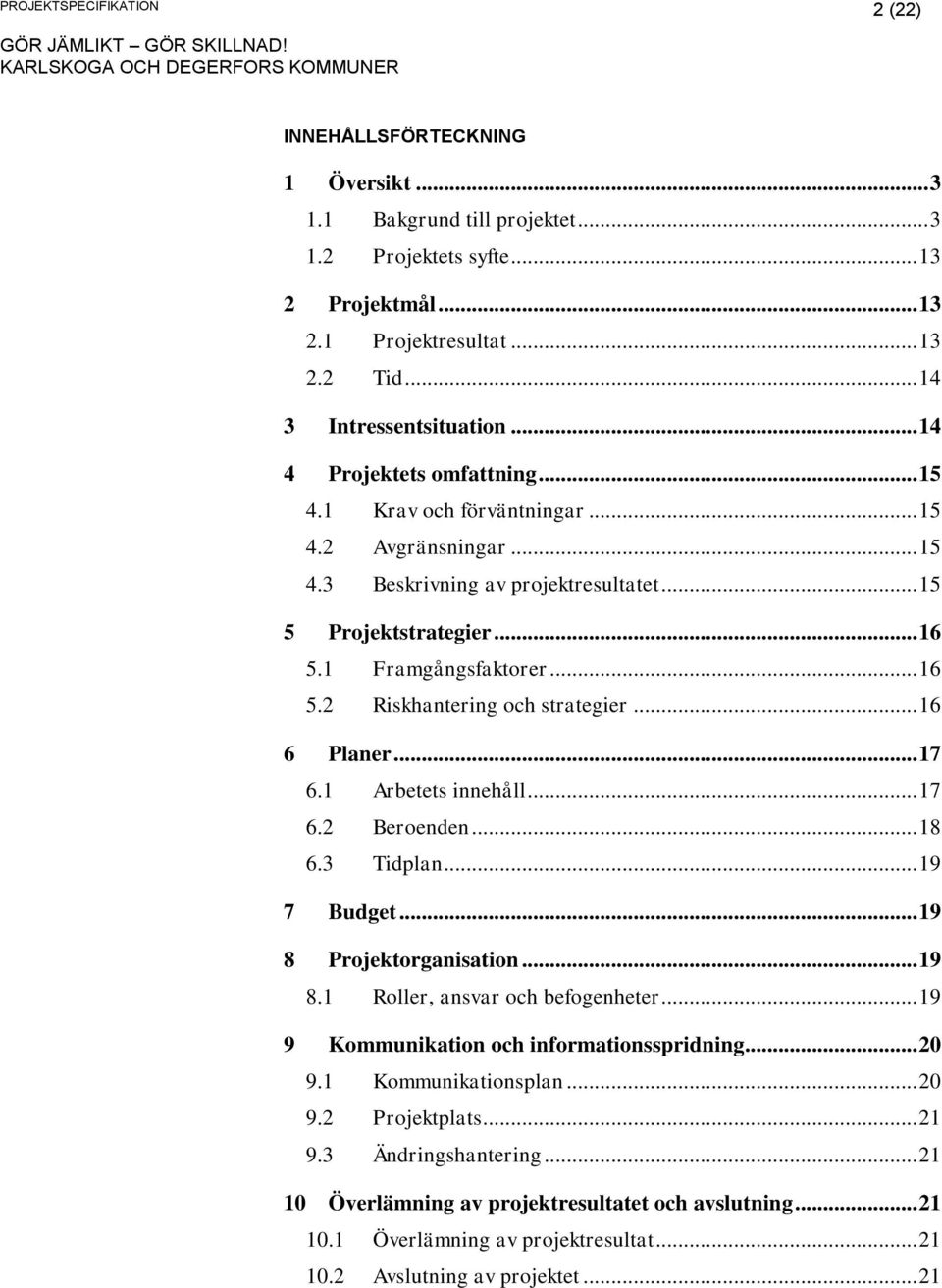 .. 16 6 Planer... 17 6.1 Arbetets innehåll... 17 6.2 Beroenden... 18 6.3 Tidplan... 19 7 Budget... 19 8 Projektorganisation... 19 8.1 Roller, ansvar och befogenheter.