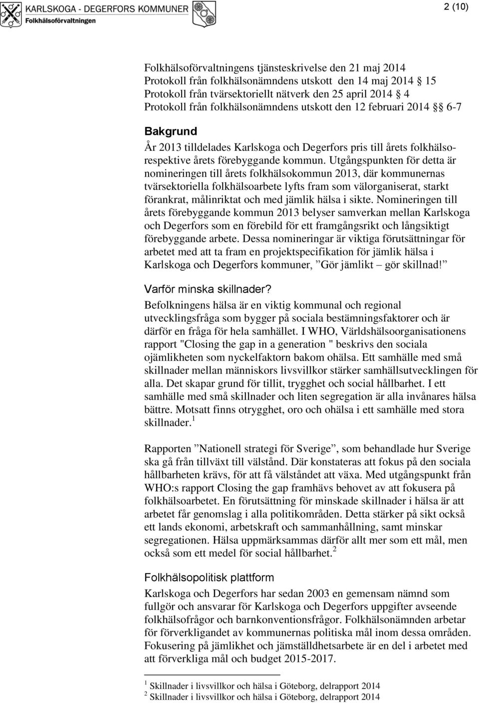 Utgångspunkten för detta är nomineringen till årets folkhälsokommun 2013, där kommunernas tvärsektoriella folkhälsoarbete lyfts fram som välorganiserat, starkt förankrat, målinriktat och med jämlik