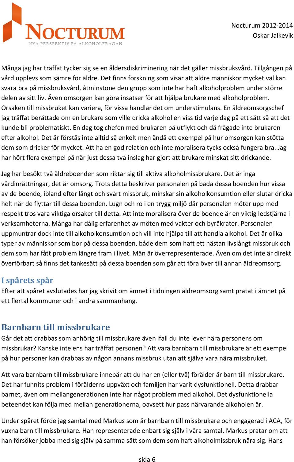 Även omsorgen kan göra insatser för att hjälpa brukare med alkoholproblem. Orsaken till missbruket kan variera, för vissa handlar det om understimulans.