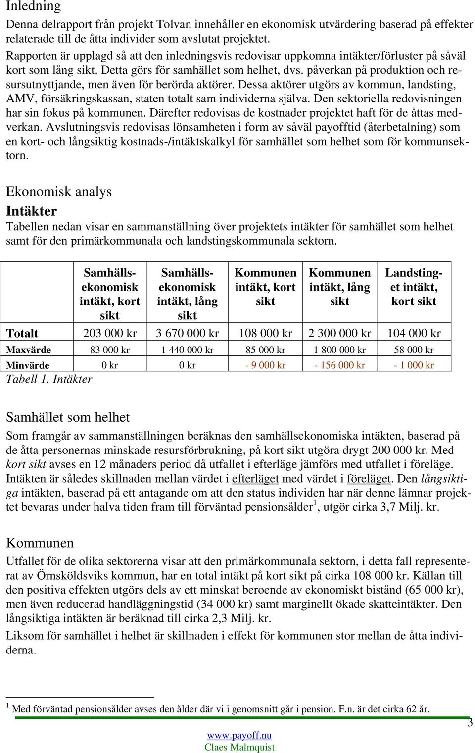 Rapporten är upplagd så att den inledningsvis redovisar uppkomna intäkter/förluster på såväl kort som lång. Detta görs för samhället som helhet, dvs.