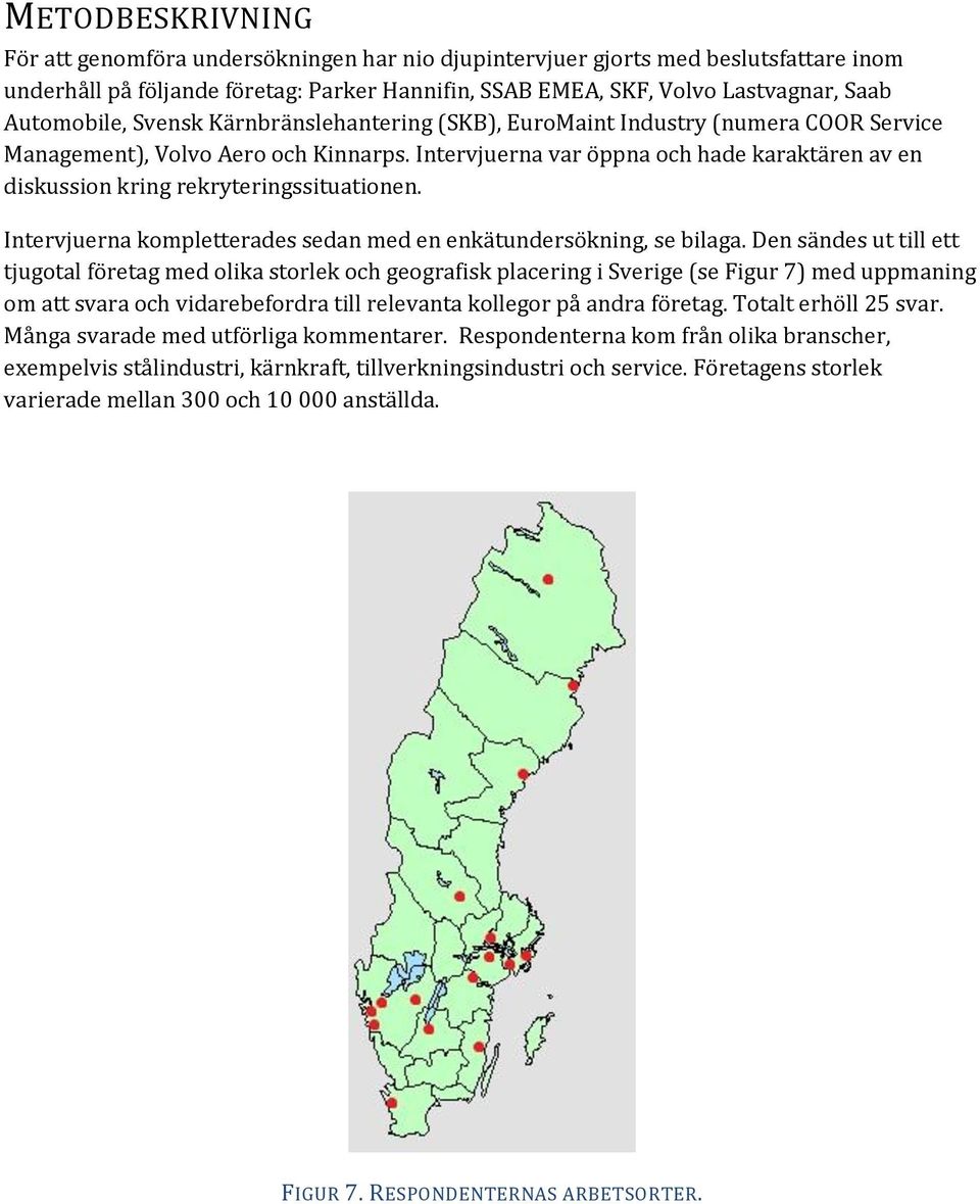 Intervjuerna var öppna och hade karaktären av en diskussion kring rekryteringssituationen. Intervjuerna kompletterades sedan med en enkätundersökning, se bilaga.