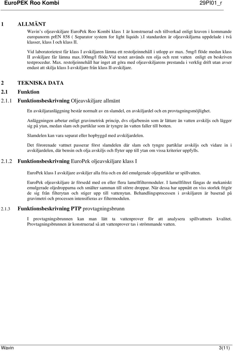 5mg/l flöde medan klass II avskiljare får lämna max.100mg/l flöde.vid testet används ren olja och rent vatten enligt en beskriven testprocedur. Max.