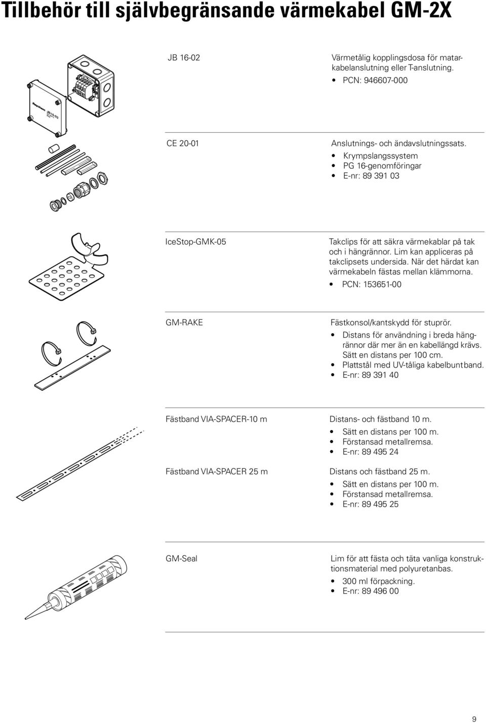 Krympslangssystem PG 16-genomföringar E-nr: 89 391 03 IceStop-GMK-05 Takclips för att säkra värmekablar på tak och i hängrännor. Lim kan appliceras på takclipsets undersida.