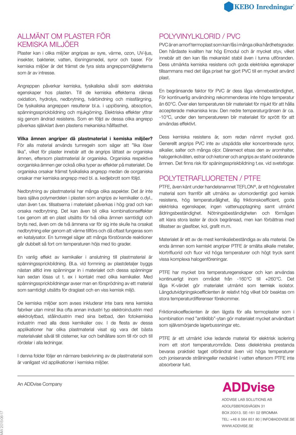 Till de kemiska effekterna räknas oxidation, hydrolys, nedbrytning, tvärbindning och missfärgning. De fysikaliska angreppen resulterar bl.a. i upplösning, absoption, spänningssprickbildning och mjukgörning.