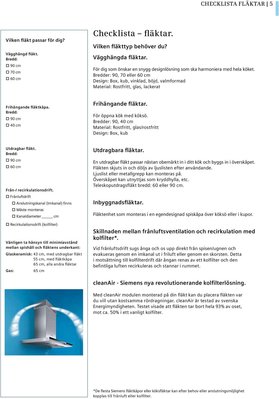 Bredd: 90 cm 40 cm Frihägade fläktar. För öppa kök köksö. Bredder: 90, 40 cm Material: Rostfritt, glas/rostfritt Desig: Box, kub Utdragbar fläkt. Bredd: 90 cm 60 cm Frå-/ recirkulatiosdrift.