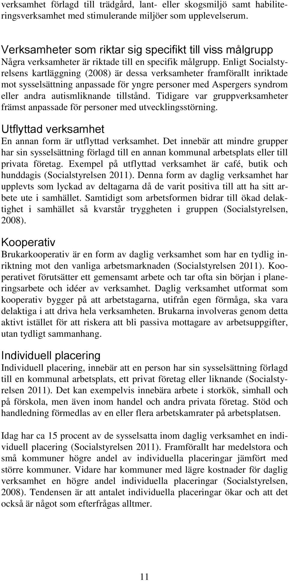 Enligt Socialstyrelsens kartläggning (2008) är dessa verksamheter framförallt inriktade mot sysselsättning anpassade för yngre personer med Aspergers syndrom eller andra autismliknande tillstånd.