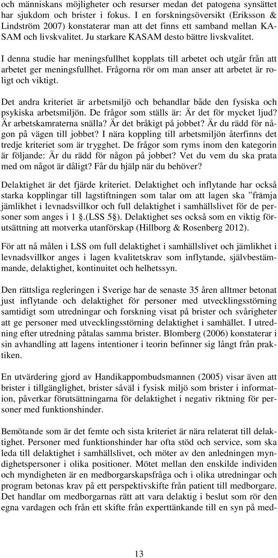 I denna studie har meningsfullhet kopplats till arbetet och utgår från att arbetet ger meningsfullhet. Frågorna rör om man anser att arbetet är roligt och viktigt.