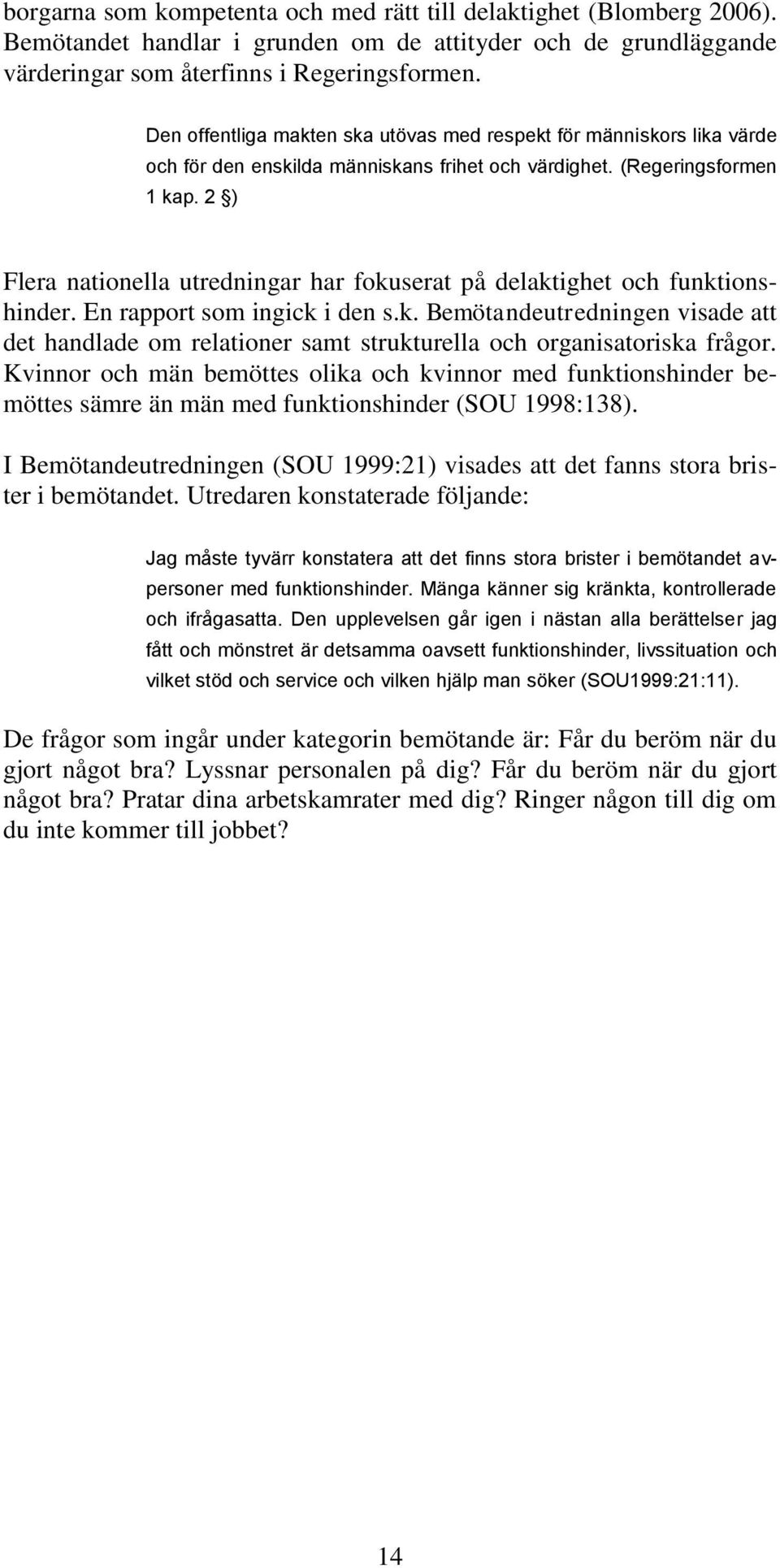 2 ) Flera nationella utredningar har fokuserat på delaktighet och funktionshinder. En rapport som ingick i den s.k. Bemötandeutredningen visade att det handlade om relationer samt strukturella och organisatoriska frågor.