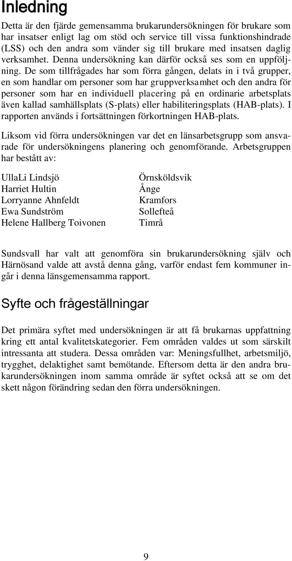 De som tillfrågades har som förra gången, delats in i två grupper, en som handlar om personer som har gruppverksamhet och den andra för personer som har en individuell placering på en ordinarie