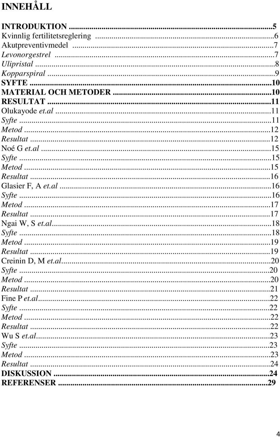 ..16 Glasier F, A et.al...16 Syfte...16 Metod...17 Resultat...17 Ngai W, S et.al...18 Syfte...18 Metod...19 Resultat...19 Creinin D, M et.al...20 Syfte.