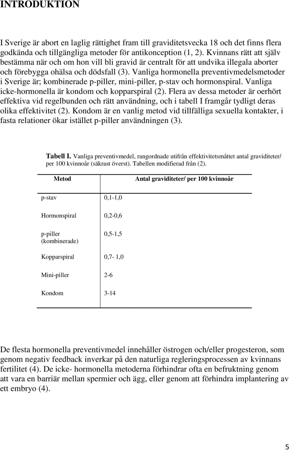 Vanliga hormonella preventivmedelsmetoder i Sverige är; kombinerade p-piller, mini-piller, p-stav och hormonspiral. Vanliga icke-hormonella är kondom och kopparspiral (2).