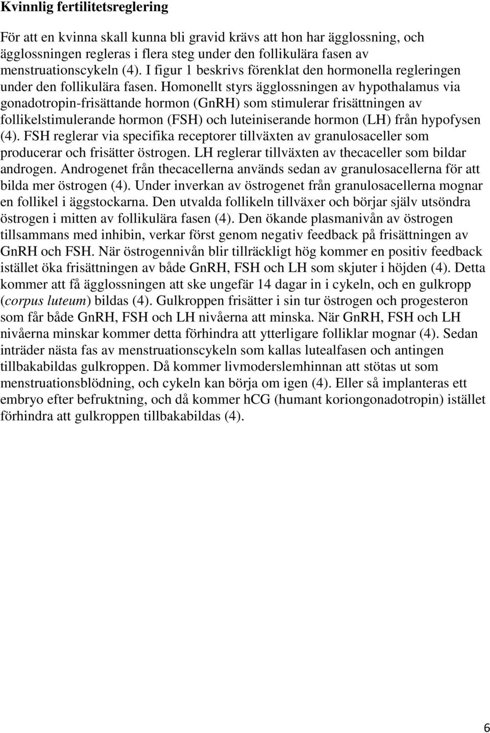 Homonellt styrs ägglossningen av hypothalamus via gonadotropin-frisättande hormon (GnRH) som stimulerar frisättningen av follikelstimulerande hormon (FSH) och luteiniserande hormon (LH) från